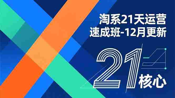 （16903期）淘系21天运营速成班-12月更新，能够快速复制落地，系统掌握淘系盈利运营的核心技能