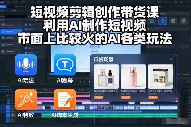 短视频剪辑创作带货课，利用AI制作短视频，市面上比较火的AI各类玩法