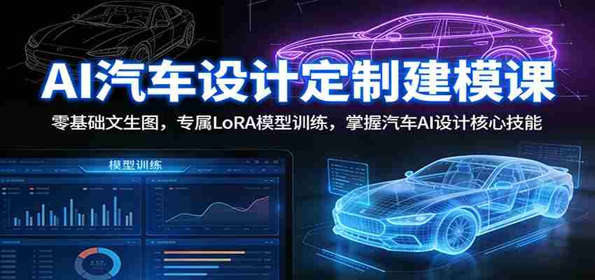 AI汽车设计定制建模课：零基础文生图，专属LoRA模型训练，掌握汽车AI设计核心技能
