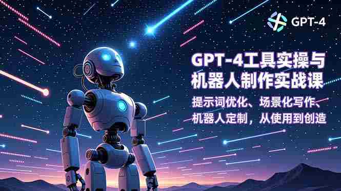 （16837期）GPT-4工具实操与机器人制作实战课：提示词优化、场景化写作、机器人定制，从使用到创造
