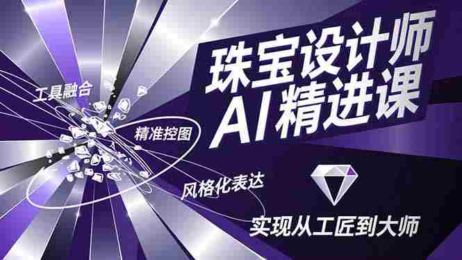 （16823期）珠宝设计师AI精进课，工具融合、精准控图、风格化表达，实现从工匠到大师
