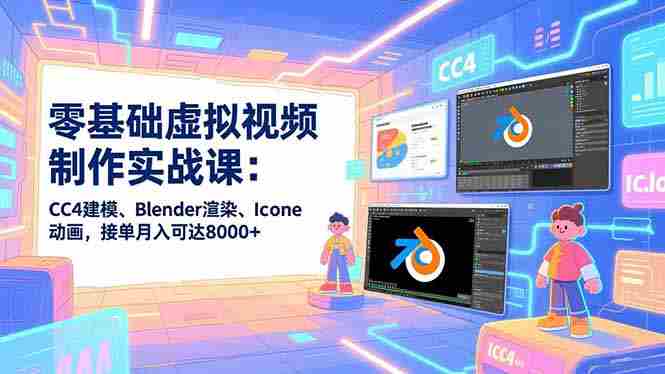 （16935期）零基础虚拟视频制作实战课：CC4建模、Blender渲染、Iclone动画，接单月入可达8000+