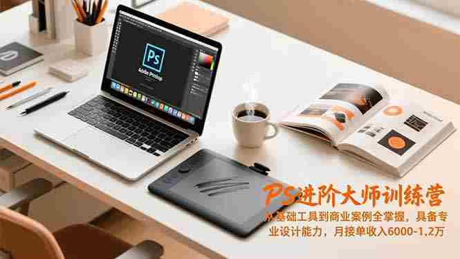 （16868期）PS进阶大师训练营，从基础工具到商业案例全掌握，具备专业设计能力，月接单收入6000-1.2万