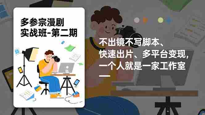（16739期）多参 宗漫剧实操班-第二期，不出镜不写脚本、快速出片、多平台变现，一个人就是一家工作室