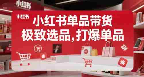 小红书单品带货，极致选品，打爆单品（更新）