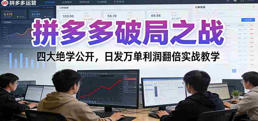拼多多破局之战：四大绝学公开，日发万单利润翻倍实战教学