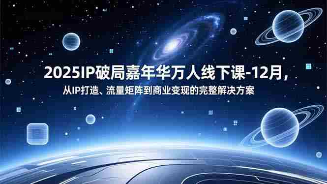 （16885期）2025IP破局嘉年华万人线下课-12月，从IP打造、流量矩阵到商业变现的完整解决方案