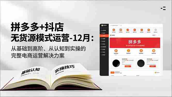 （16844期）拼多多+抖店无货源模式运营-12月：从基础到高阶、从认知到实操的完整电商运营解决方案