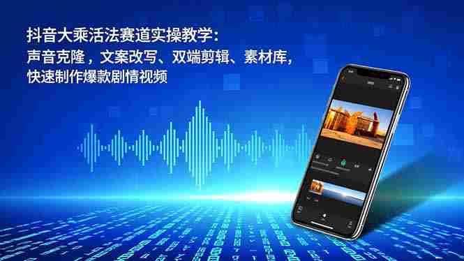 （16863期）抖音大乘活法赛道实操教学：声音克隆，文案改写、双端剪辑、素材库，快速制作爆款剧情视频