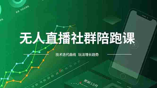 （16854期）无人直播社群陪跑课，技术更新、无人/半无人玩法共享、实时跟进最新红利(更新12月)