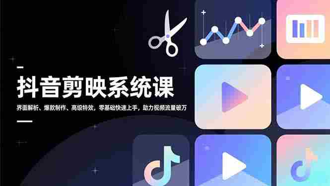 （16910期）抖音剪映系统课，界面解析、爆款制作、高级特效，零基础快速上手，助力视频流量破万