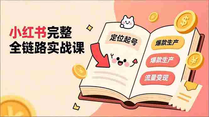 （16805期）小红书完整全链路实战课，定位起号、爆款生产、流量变现，实现稳定出单，净利润可观