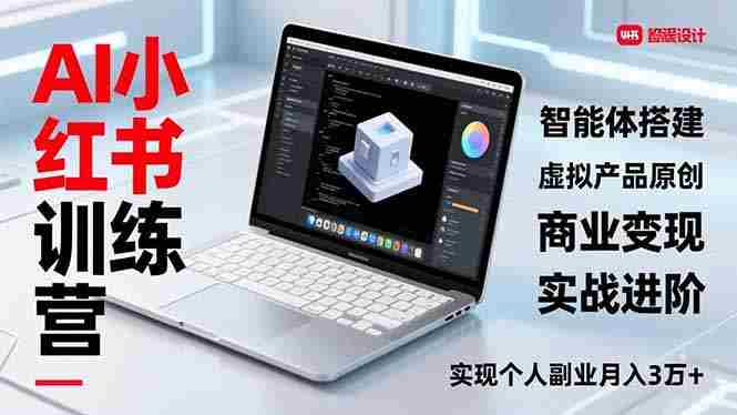 （16919期）AI小红书训练营2.0，智能体搭建、虚拟产品原创、商业变现，实战进阶，实现个人副业月入3万+