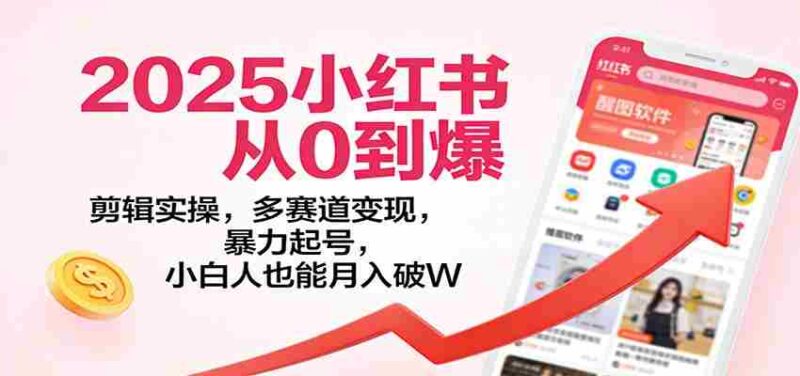 2025小红书从0到爆:剪辑实操,多赛道变现,暴力起号,零基础也能月入破W-中创网,冒泡网,福缘网创业项目大全-创安网
