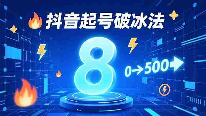 （16774期）8种抖音起号破冰法，蹭热点、用数字人、做特效，7天冷启动，实现粉丝从0到500的突破