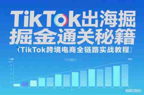 TikTok出海掘金通关秘籍,TikTok跨境电商全链路实战教程-中创网,冒泡网,福缘网创业项目大全-创安网