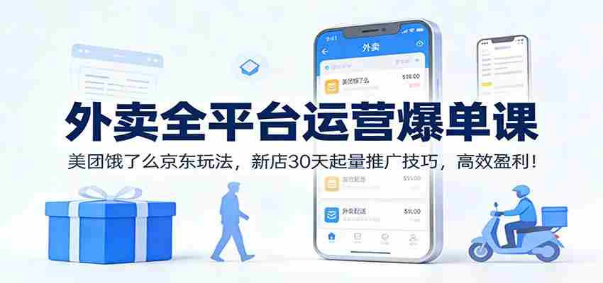 外卖全平台运营爆单课：美团饿了么京东玩法，新店30天起量推广技巧，高效盈利！