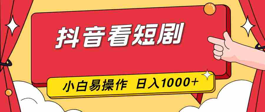 （17264期）抖音看短剧，一部手机，零投入，小白轻松上手，简单易操作，一天1000+
