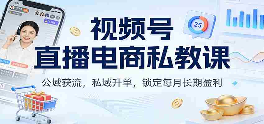 视频号直播电商私教课：公域获流，私域升单，锁定每月长期盈利