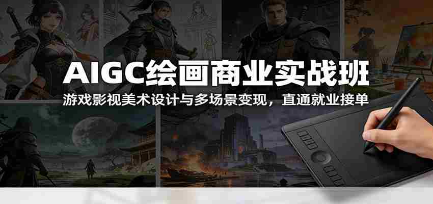AIGC绘画商业实战班：游戏影视美术设计与多场景变现，直通就业接单