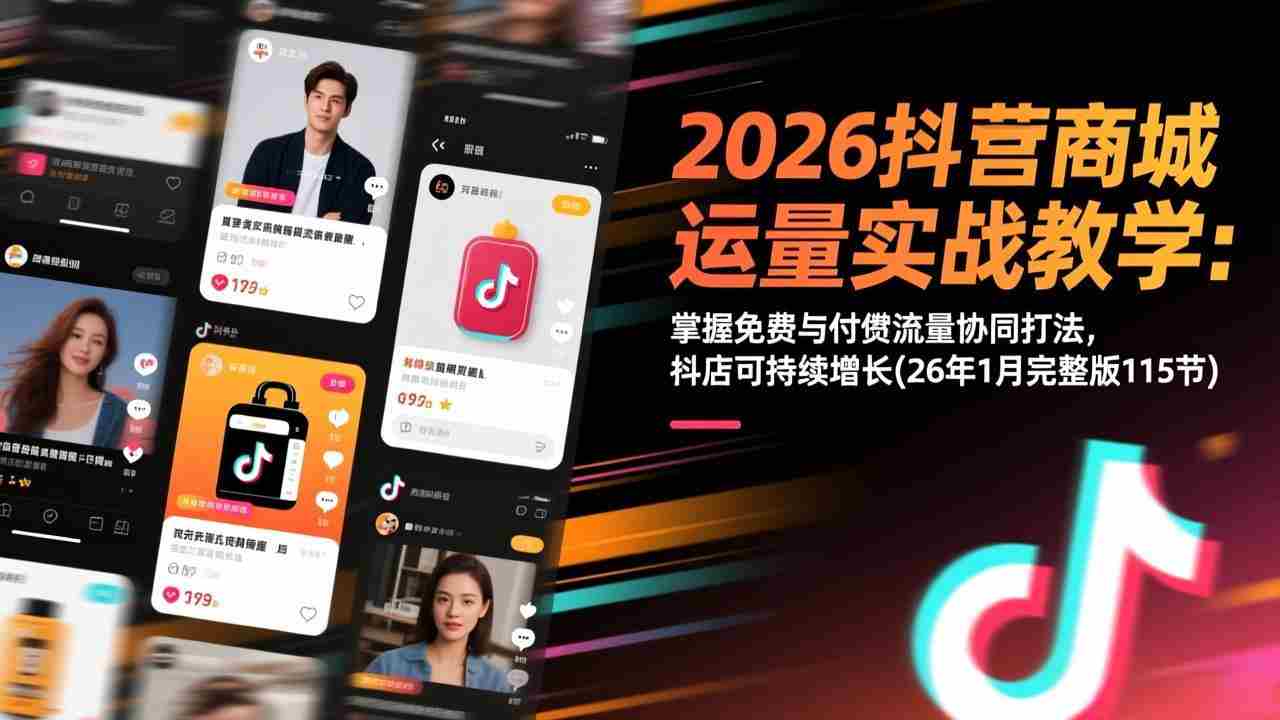 （17165期）2026抖音商城运营实战教学：掌握免费与付费流量协同打法，抖店可持续增长(26年1月完整版115节)