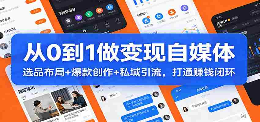 从0到1做变现自媒体：选品布局+ 爆款创作+私域引流，打通赚钱闭环