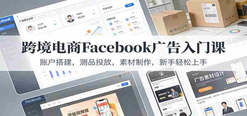 跨境电商Facebook广告入门课:账户搭建,测品投放,素材制作,新手轻松上手-中创网,冒泡网,福缘网创业项目大全-创安网
