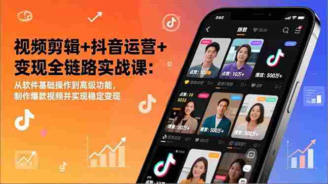 （17010期）视频剪辑+抖音运营+变现全链路实战课：从软件基础操作到高级功能，制作爆款视频并实现稳定变现