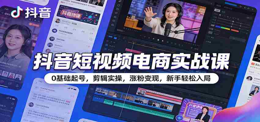 抖音短视频电商实战课：0基础起号，剪辑实操，涨粉变现，新手轻松入局