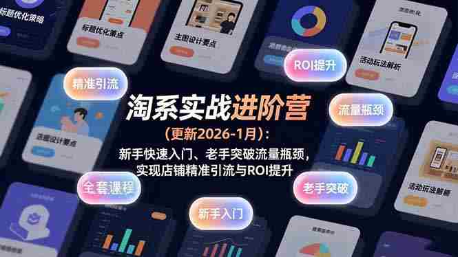 （17076期）淘系实战进阶营(更新2026-1月)：新手快速入门、老手突破流量瓶颈，实现店铺精准引流与ROI提升