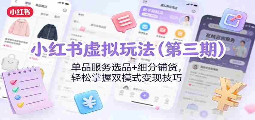 小红书虚拟玩法（第三期）：单品服务选品+细分铺货，轻松掌握双模式变现技巧