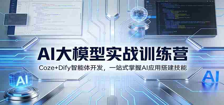 AI大模型实战训练营：Coze+Dify智能体开发，一站式掌握AI应用搭建技能