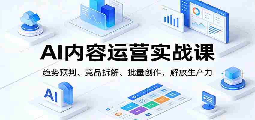 AI内容运营实战课：趋势预判、 竞品拆解、批量创作，解放生产力