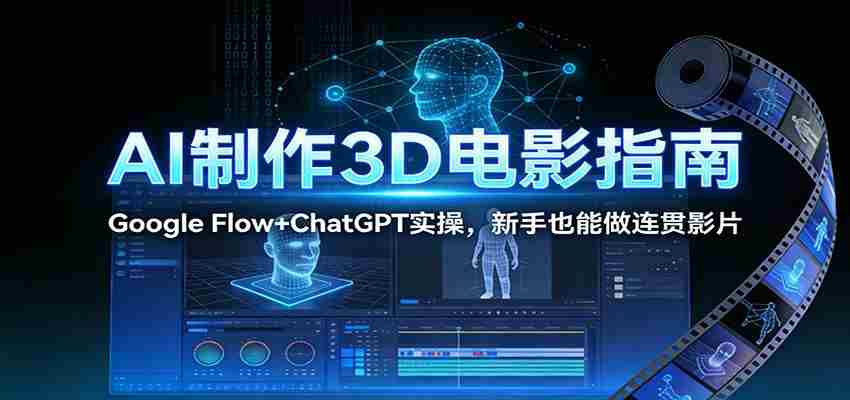 AI制作3D电影指南：Google Flow+ChatGPT实操，新手也能做连贯影片