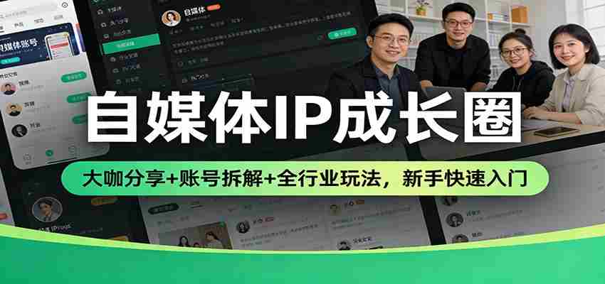 自媒体IP成长圈：大咖分享+账号拆解+全行业玩法，新手快速入门
