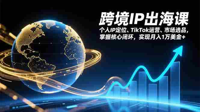 （17066期）跨境IP出海课，个人IP定位、TikTok运营、市场选品，掌握核心闭环，实现月入1万美金+