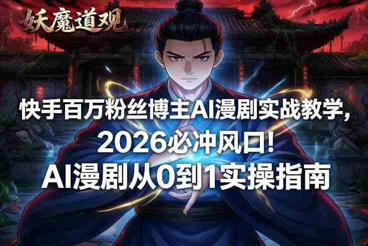 快手百万粉丝博主AI漫剧实战教学，2026必冲风口！AI漫剧从0到1实操指南