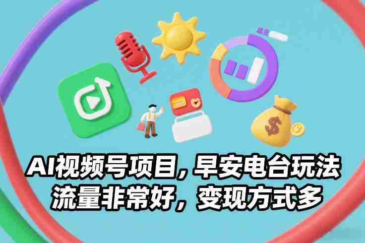 AI视频号项目，早安电台玩法，流量非常好，变现方式多