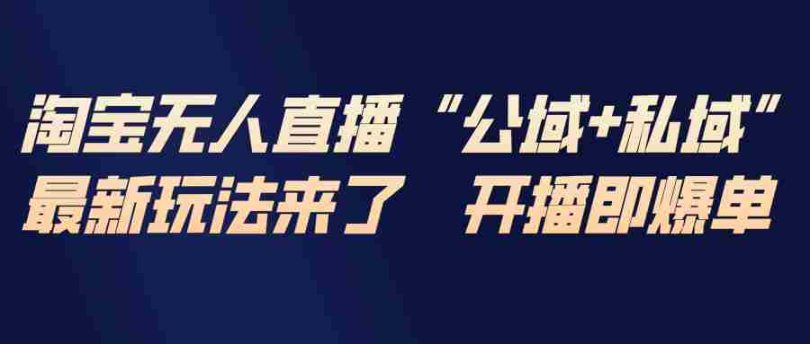 （17098期）淘宝无人直播最新玩法，包含私域和公域两种玩法