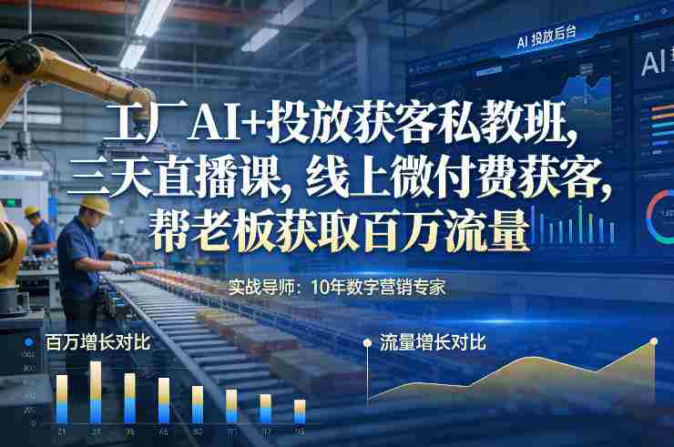 工厂AI+投放获客私教班，三天直播课，线上微付费获客，帮老板获取百万流量