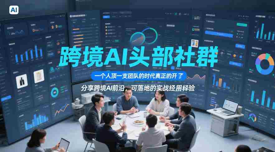 跨境AI头部社群，一个人顶一支团队的时代真正的开始了，分享跨境AI前沿，可落地的实战经验
