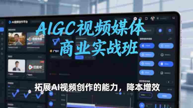 AIGC视频媒体商业实战班，拓展AI视频创作的能力，降本增效