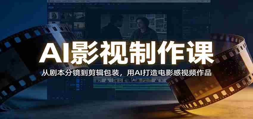 AI影视制作课：从剧本分镜到剪辑包装，用AI打造电影感视频作品