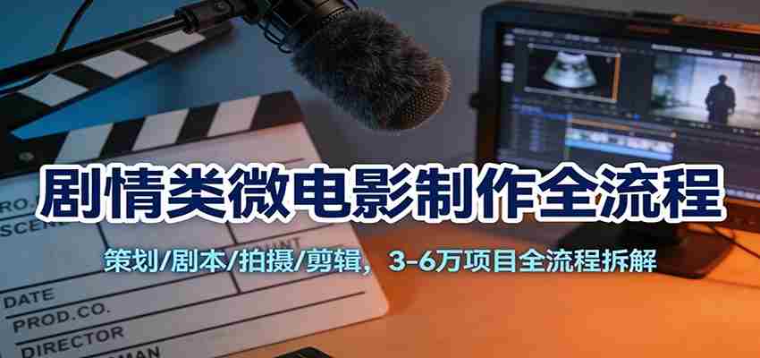 剧情类微电影制作全流程：策划/剧本/拍摄/剪辑，3-6万项目全流程拆解