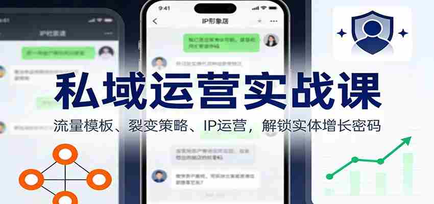 私域运营实战课：流量模板、裂变策略、 IP运营，解锁实体增长密码
