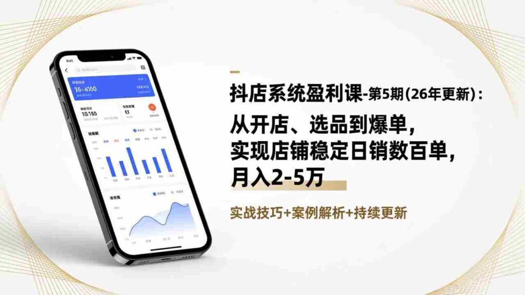 （17120期）抖店系统盈利课-第5期(26年更新)：从开店、选品到爆单，实现店铺稳定日销数百单，月入2-5万