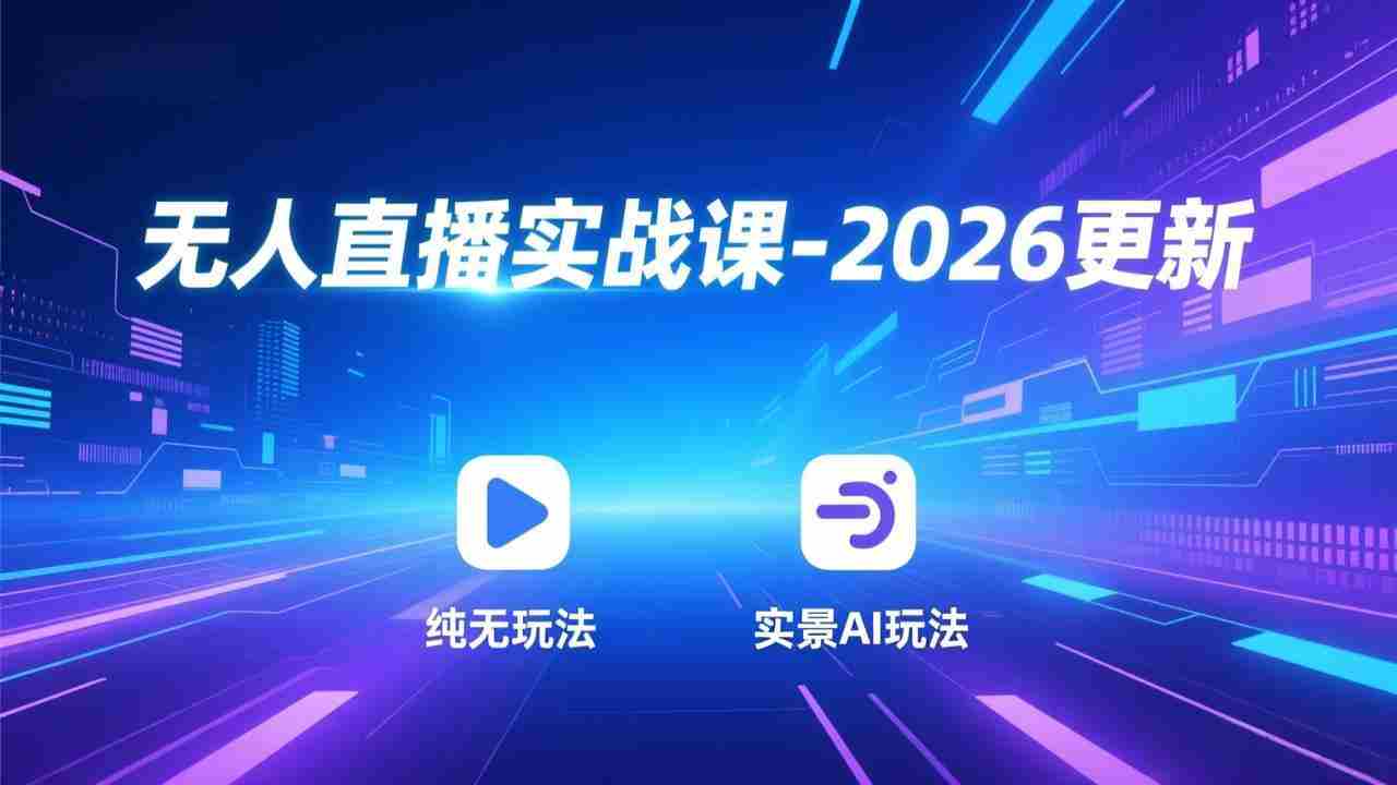 （17158期）无人直播实战课-2026更新：纯无玩法、实景AI、真人玩法、绿幕玩法、真转无玩法、麒麟臂摇手等