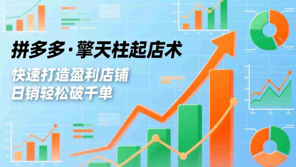 （17149期）拼多多·擎天柱起店术，爆流布局、利润起飞、不断流，快速打造盈利店铺，日销轻松破千单