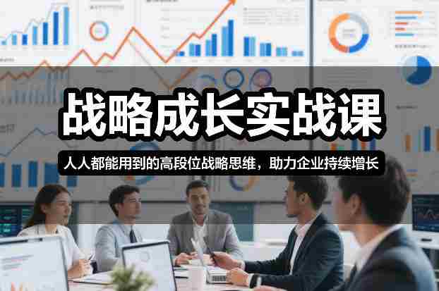 战略成长实战课，人人都能用到的高段位战略思维，助力企业持续增长