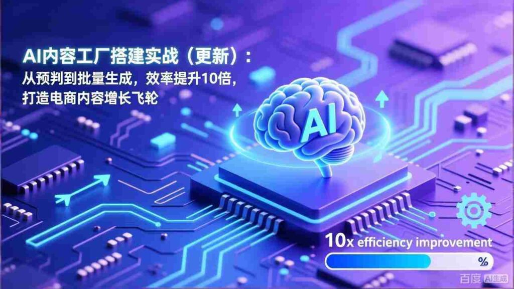（17210期）AI内容工厂搭建实战（更新）：从预判到批量生成，效率提升10倍，打造电商内容增长飞轮